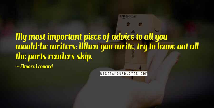 Elmore Leonard Quotes: My most important piece of advice to all you would-be writers: When you write, try to leave out all the parts readers skip.