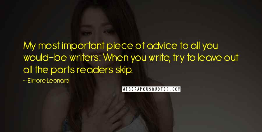 Elmore Leonard Quotes: My most important piece of advice to all you would-be writers: When you write, try to leave out all the parts readers skip.