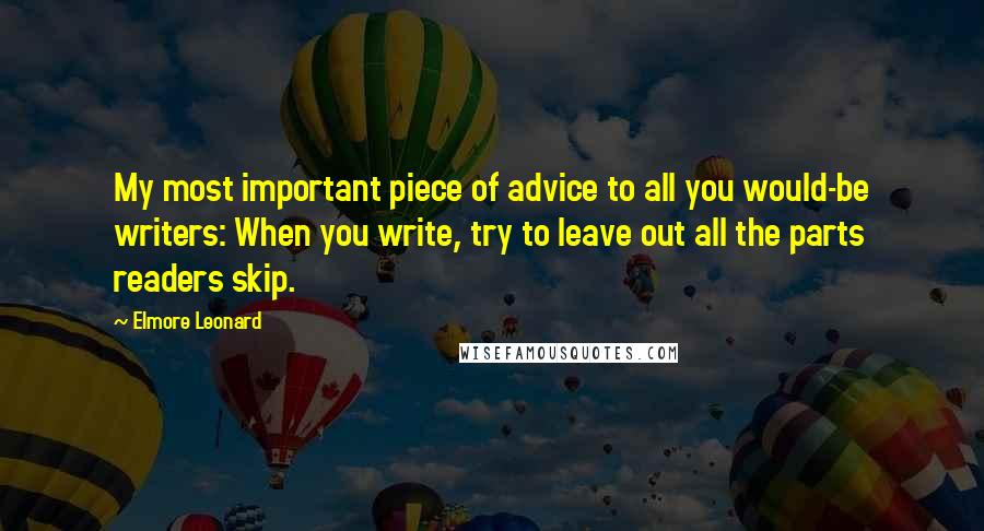 Elmore Leonard Quotes: My most important piece of advice to all you would-be writers: When you write, try to leave out all the parts readers skip.