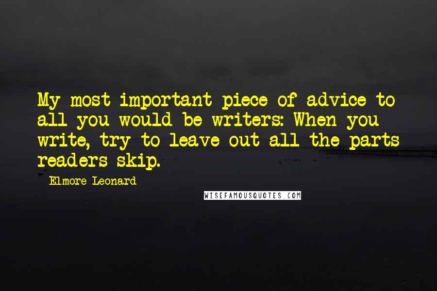 Elmore Leonard Quotes: My most important piece of advice to all you would-be writers: When you write, try to leave out all the parts readers skip.