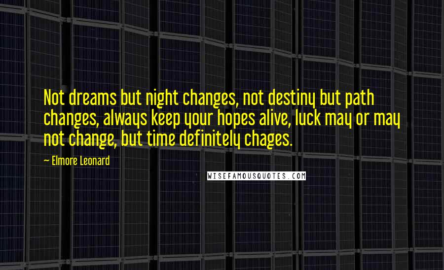 Elmore Leonard Quotes: Not dreams but night changes, not destiny but path changes, always keep your hopes alive, luck may or may not change, but time definitely chages.