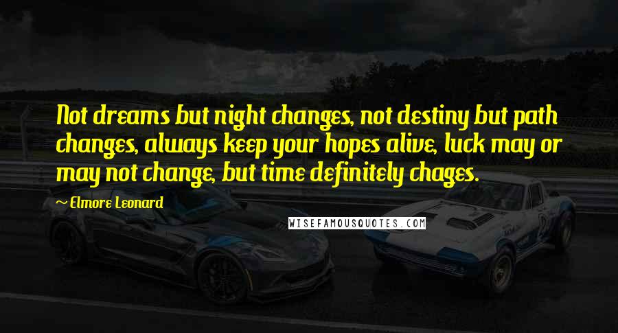 Elmore Leonard Quotes: Not dreams but night changes, not destiny but path changes, always keep your hopes alive, luck may or may not change, but time definitely chages.