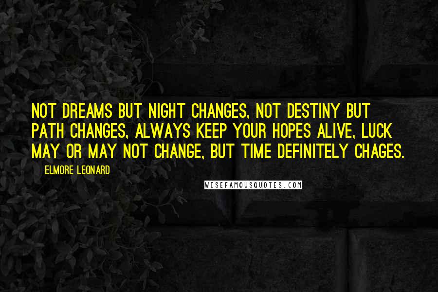 Elmore Leonard Quotes: Not dreams but night changes, not destiny but path changes, always keep your hopes alive, luck may or may not change, but time definitely chages.