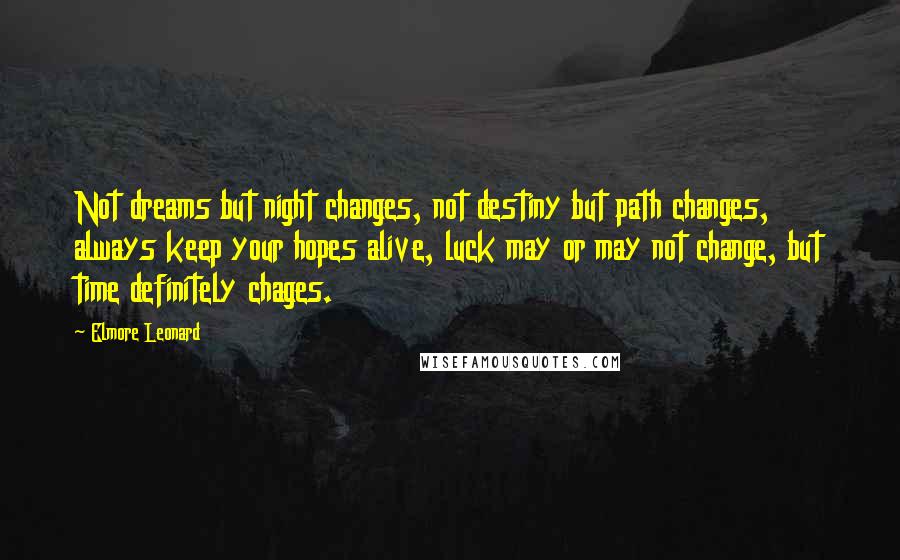 Elmore Leonard Quotes: Not dreams but night changes, not destiny but path changes, always keep your hopes alive, luck may or may not change, but time definitely chages.