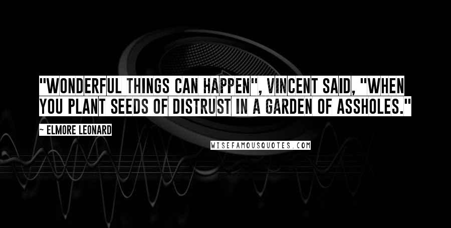 Elmore Leonard Quotes: "Wonderful things can happen", Vincent said, "when you plant seeds of distrust in a garden of assholes."