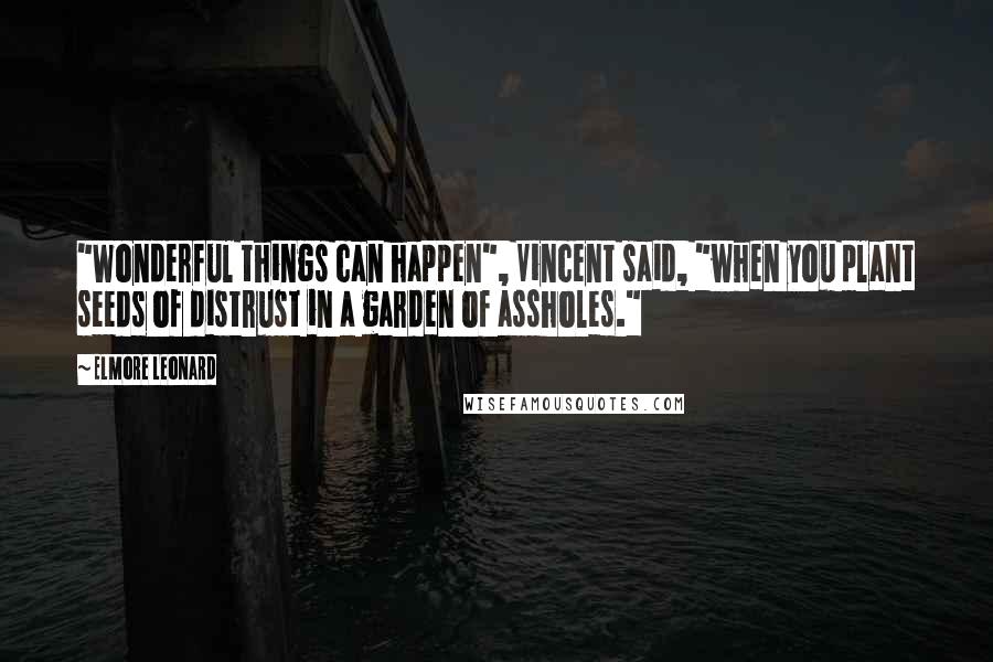 Elmore Leonard Quotes: "Wonderful things can happen", Vincent said, "when you plant seeds of distrust in a garden of assholes."