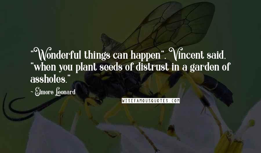 Elmore Leonard Quotes: "Wonderful things can happen", Vincent said, "when you plant seeds of distrust in a garden of assholes."