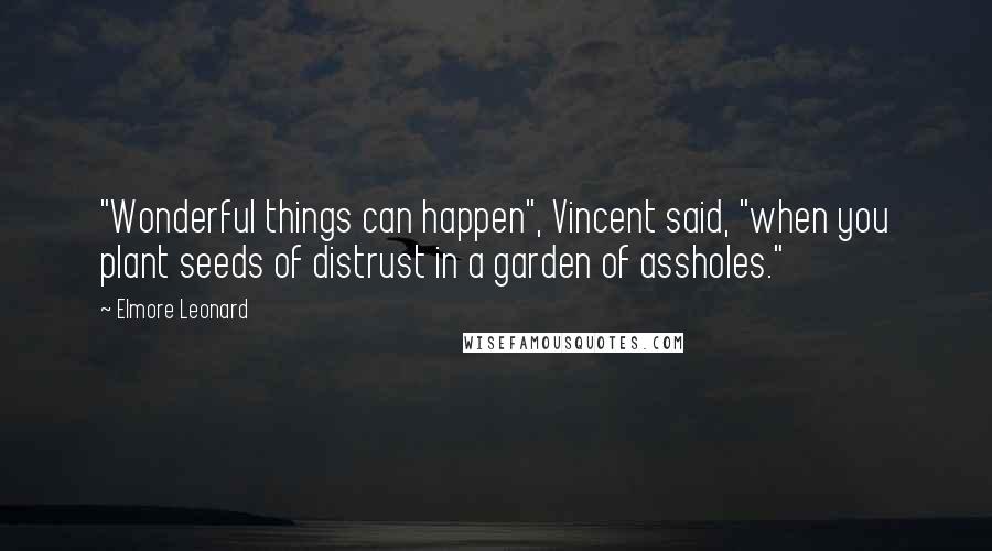 Elmore Leonard Quotes: "Wonderful things can happen", Vincent said, "when you plant seeds of distrust in a garden of assholes."