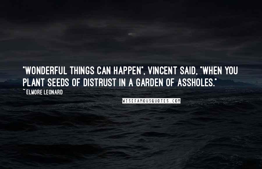 Elmore Leonard Quotes: "Wonderful things can happen", Vincent said, "when you plant seeds of distrust in a garden of assholes."