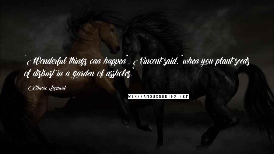 Elmore Leonard Quotes: "Wonderful things can happen", Vincent said, "when you plant seeds of distrust in a garden of assholes."