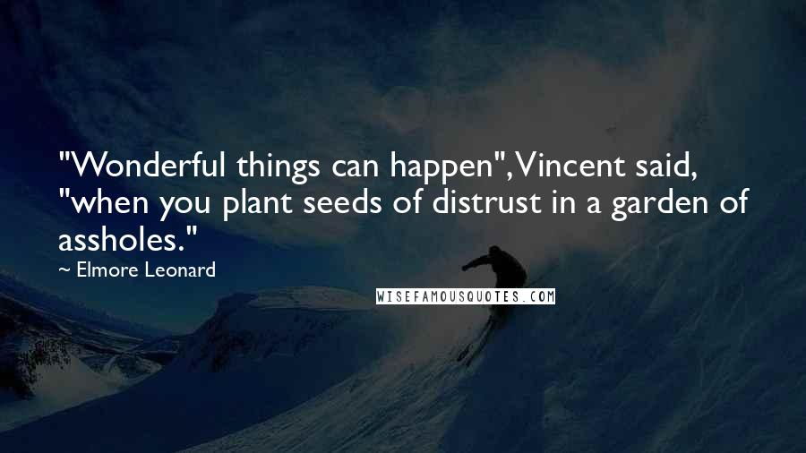 Elmore Leonard Quotes: "Wonderful things can happen", Vincent said, "when you plant seeds of distrust in a garden of assholes."