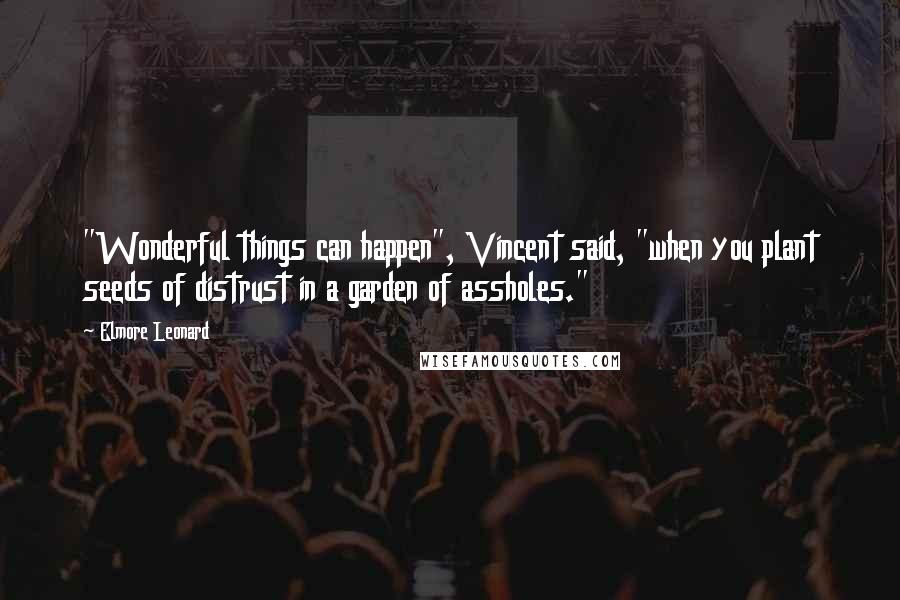 Elmore Leonard Quotes: "Wonderful things can happen", Vincent said, "when you plant seeds of distrust in a garden of assholes."