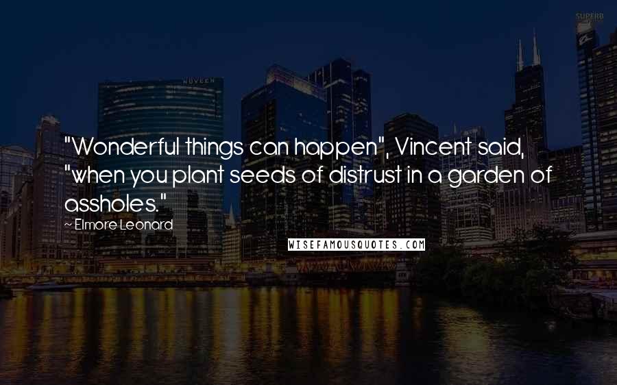 Elmore Leonard Quotes: "Wonderful things can happen", Vincent said, "when you plant seeds of distrust in a garden of assholes."