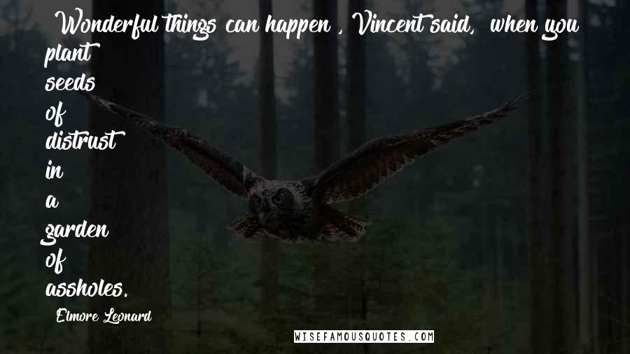 Elmore Leonard Quotes: "Wonderful things can happen", Vincent said, "when you plant seeds of distrust in a garden of assholes."