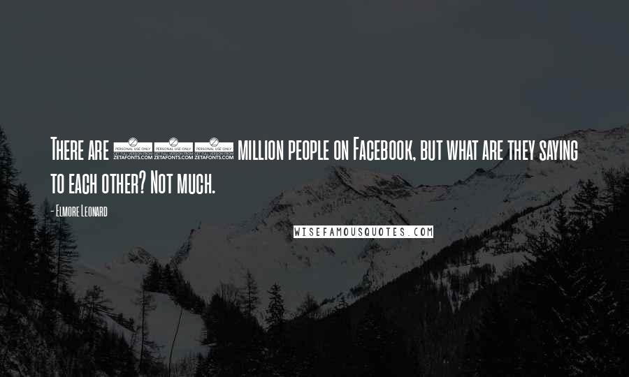 Elmore Leonard Quotes: There are 500 million people on Facebook, but what are they saying to each other? Not much.
