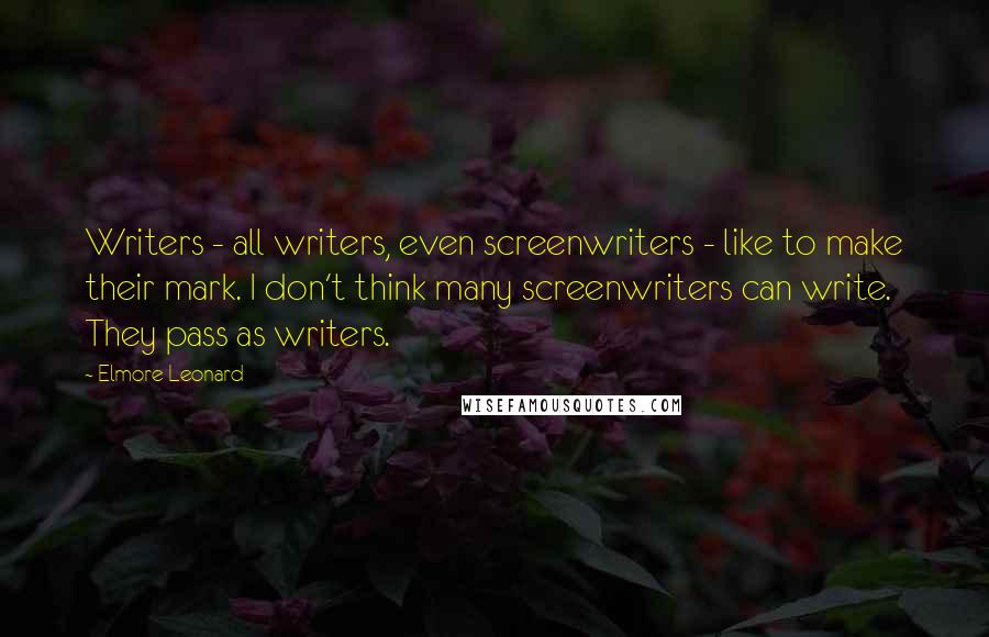 Elmore Leonard Quotes: Writers - all writers, even screenwriters - like to make their mark. I don't think many screenwriters can write. They pass as writers.