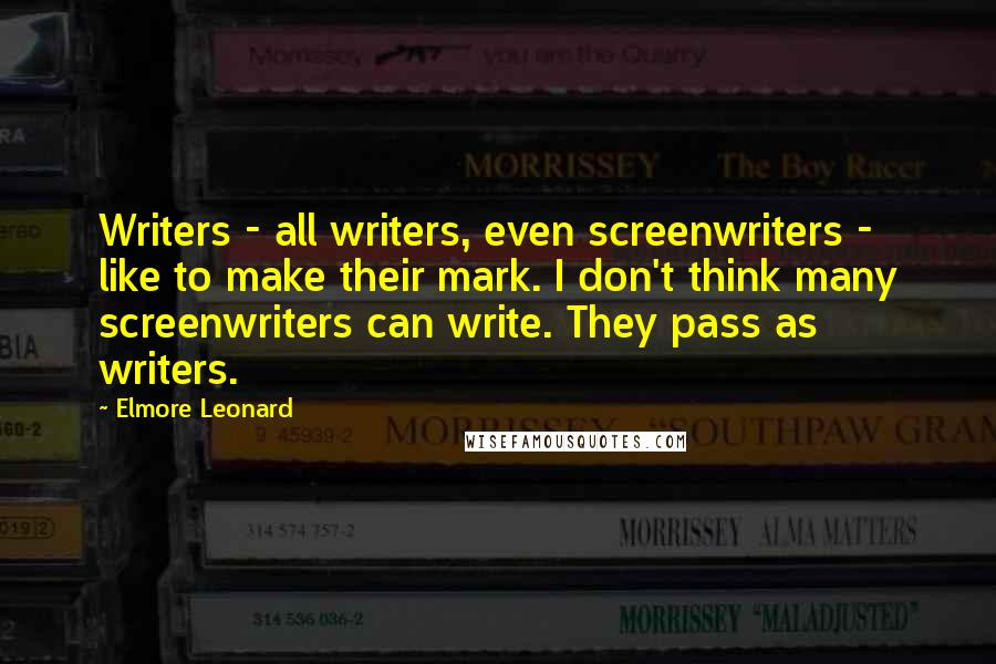 Elmore Leonard Quotes: Writers - all writers, even screenwriters - like to make their mark. I don't think many screenwriters can write. They pass as writers.