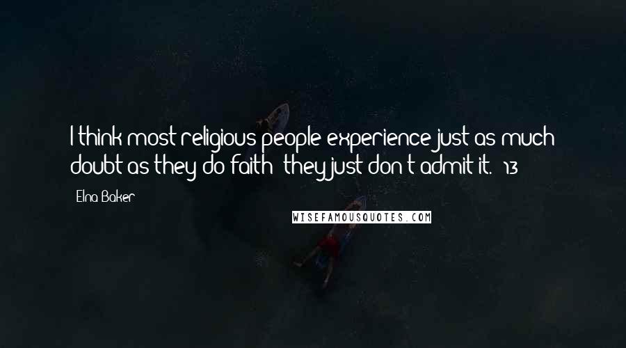 Elna Baker Quotes: I think most religious people experience just as much doubt as they do faith; they just don't admit it. (13)