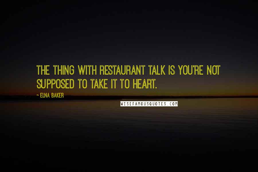 Elna Baker Quotes: The thing with restaurant talk is you're not supposed to take it to heart.