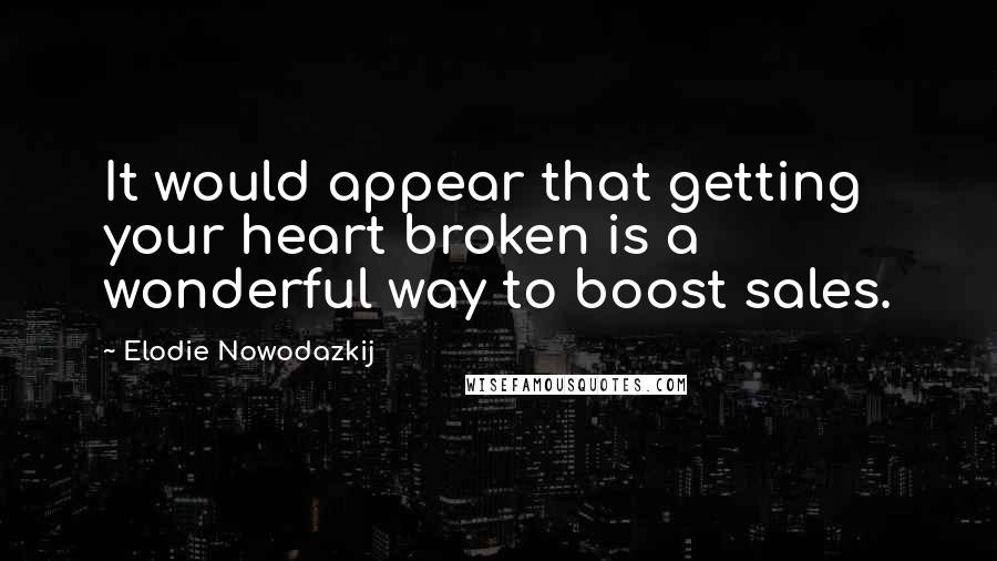 Elodie Nowodazkij Quotes: It would appear that getting your heart broken is a wonderful way to boost sales.