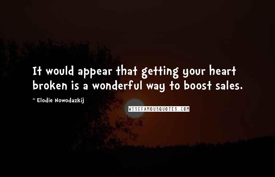 Elodie Nowodazkij Quotes: It would appear that getting your heart broken is a wonderful way to boost sales.