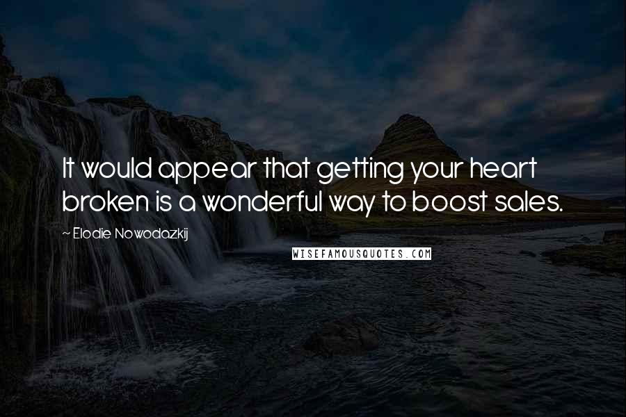 Elodie Nowodazkij Quotes: It would appear that getting your heart broken is a wonderful way to boost sales.