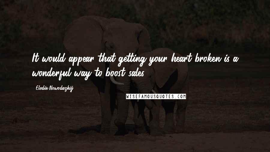 Elodie Nowodazkij Quotes: It would appear that getting your heart broken is a wonderful way to boost sales.