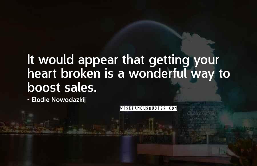 Elodie Nowodazkij Quotes: It would appear that getting your heart broken is a wonderful way to boost sales.