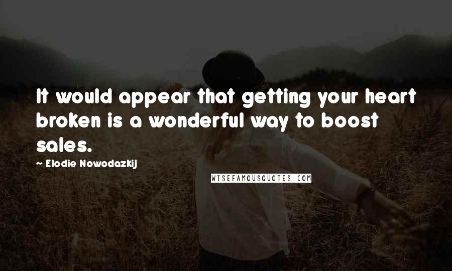 Elodie Nowodazkij Quotes: It would appear that getting your heart broken is a wonderful way to boost sales.