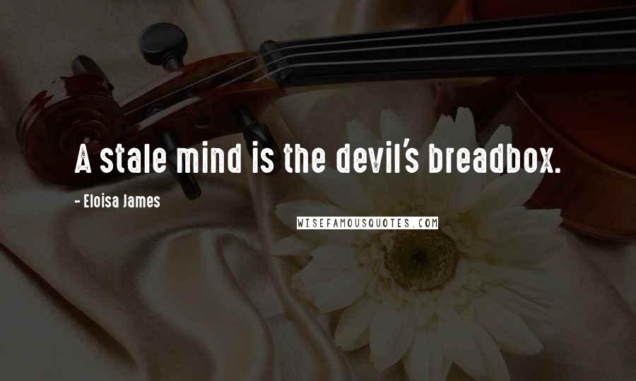 Eloisa James Quotes: A stale mind is the devil's breadbox.