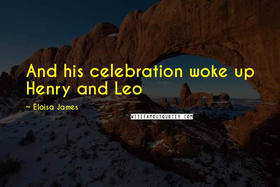 Eloisa James Quotes: And his celebration woke up Henry and Leo