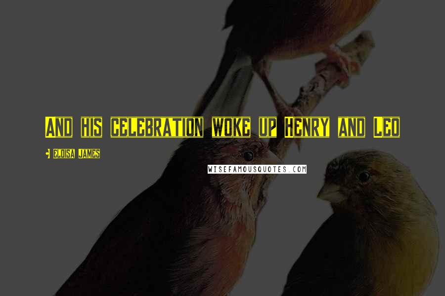 Eloisa James Quotes: And his celebration woke up Henry and Leo