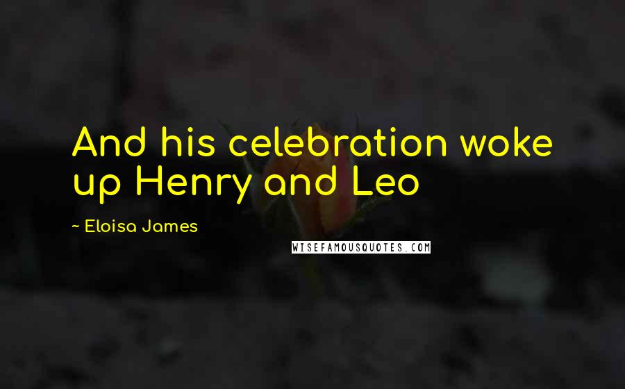 Eloisa James Quotes: And his celebration woke up Henry and Leo