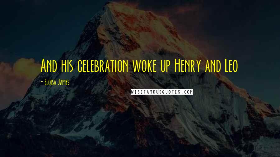 Eloisa James Quotes: And his celebration woke up Henry and Leo