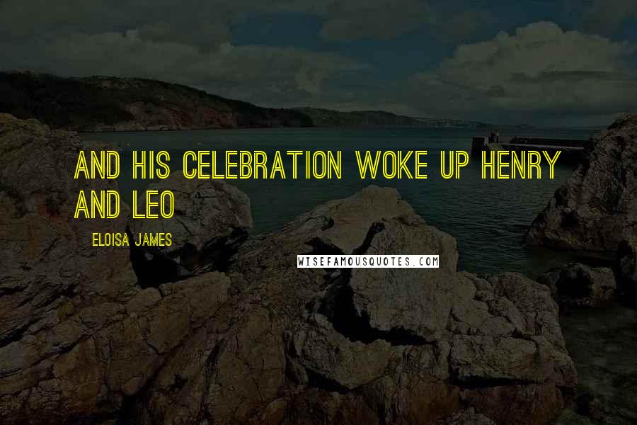 Eloisa James Quotes: And his celebration woke up Henry and Leo