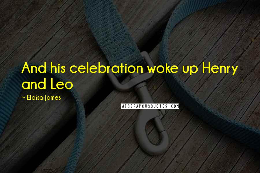 Eloisa James Quotes: And his celebration woke up Henry and Leo