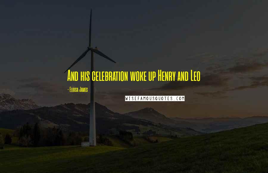 Eloisa James Quotes: And his celebration woke up Henry and Leo