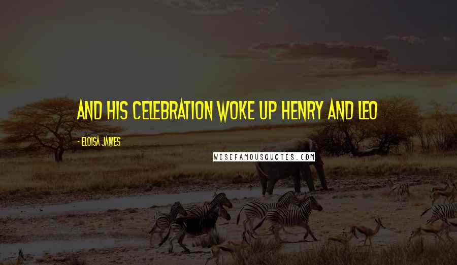 Eloisa James Quotes: And his celebration woke up Henry and Leo