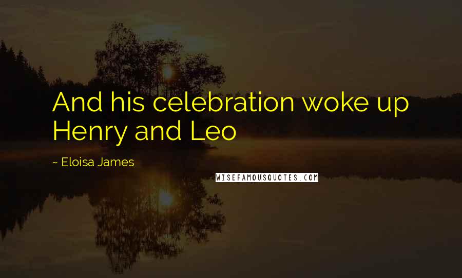 Eloisa James Quotes: And his celebration woke up Henry and Leo