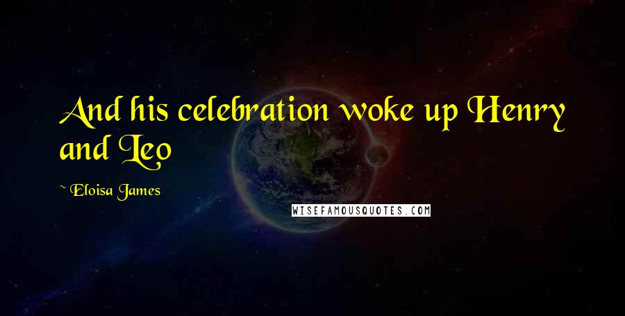 Eloisa James Quotes: And his celebration woke up Henry and Leo