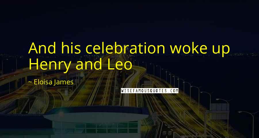 Eloisa James Quotes: And his celebration woke up Henry and Leo