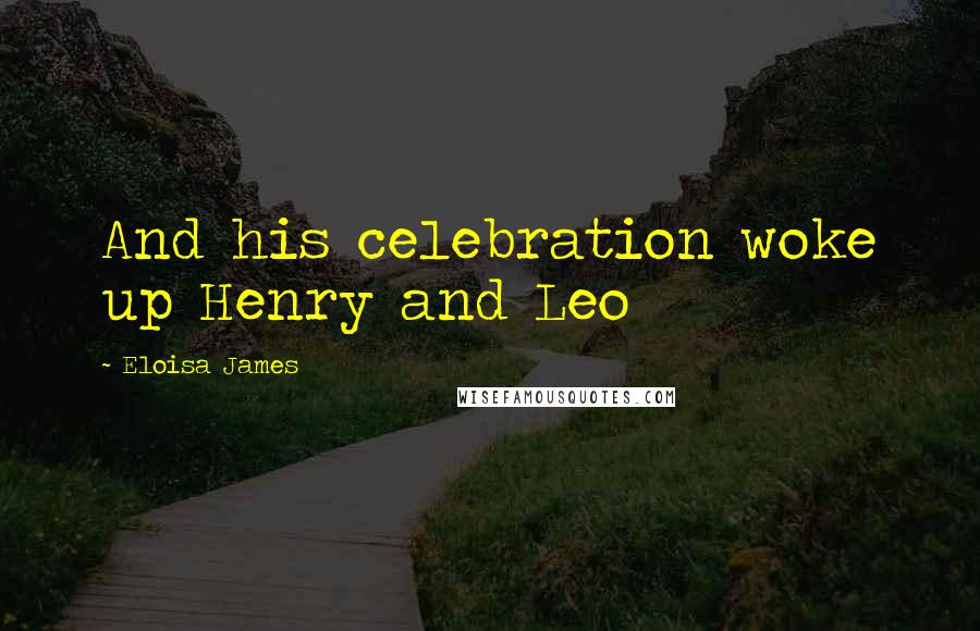 Eloisa James Quotes: And his celebration woke up Henry and Leo