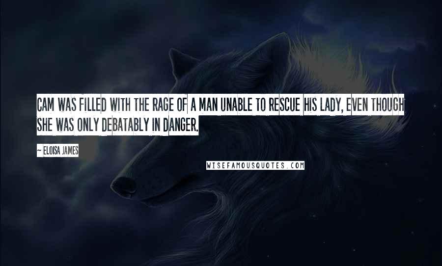 Eloisa James Quotes: Cam was filled with the rage of a man unable to rescue his lady, even though she was only debatably in danger.