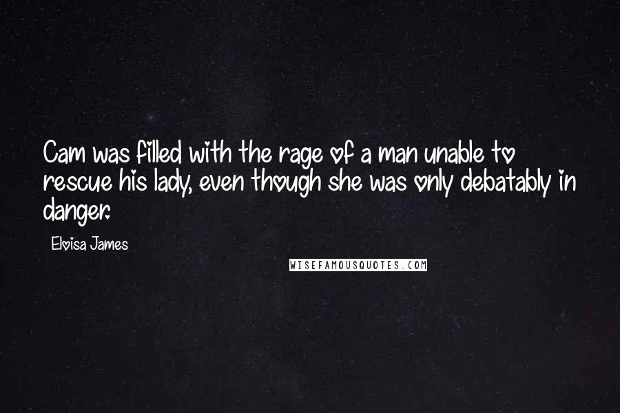 Eloisa James Quotes: Cam was filled with the rage of a man unable to rescue his lady, even though she was only debatably in danger.