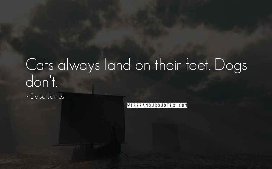 Eloisa James Quotes: Cats always land on their feet. Dogs don't.