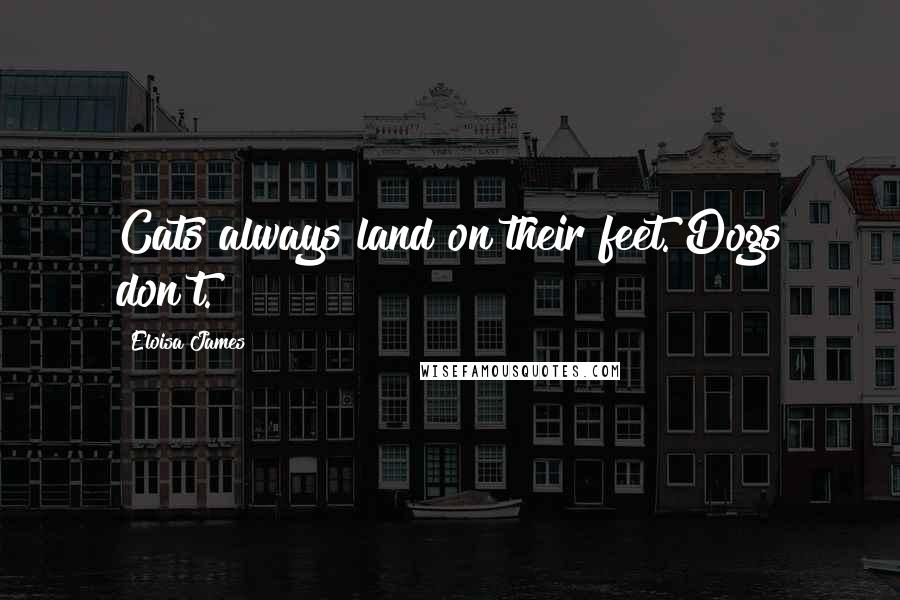 Eloisa James Quotes: Cats always land on their feet. Dogs don't.