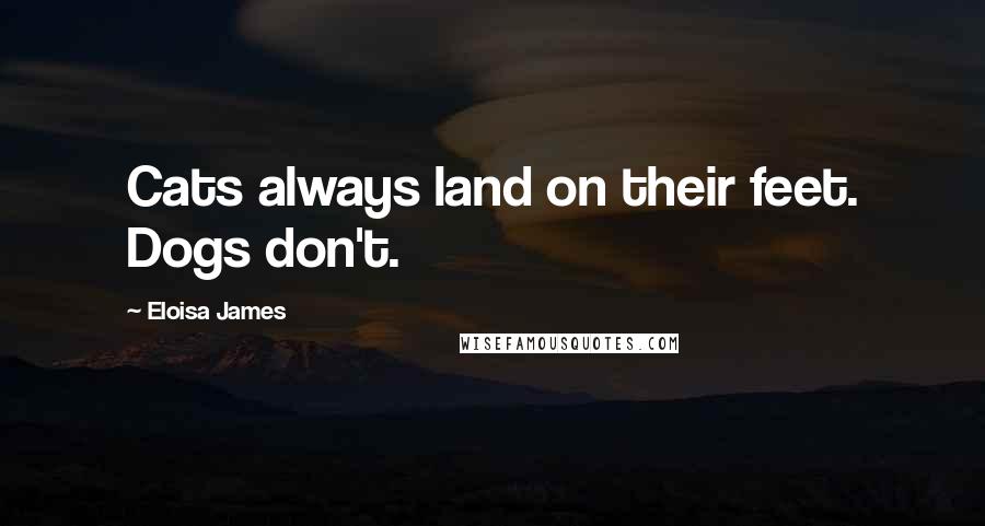 Eloisa James Quotes: Cats always land on their feet. Dogs don't.