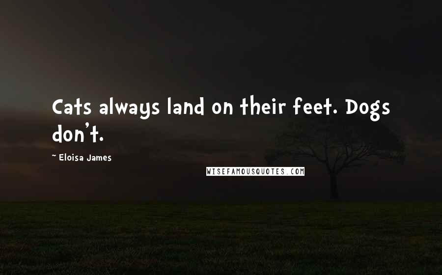 Eloisa James Quotes: Cats always land on their feet. Dogs don't.