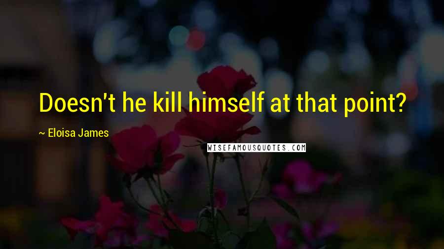 Eloisa James Quotes: Doesn't he kill himself at that point?