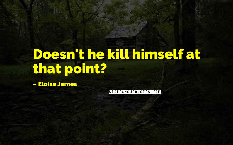 Eloisa James Quotes: Doesn't he kill himself at that point?